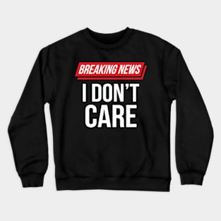 Funny Sarcastic Breaking News I Don't Care Crewneck Sweatshirt